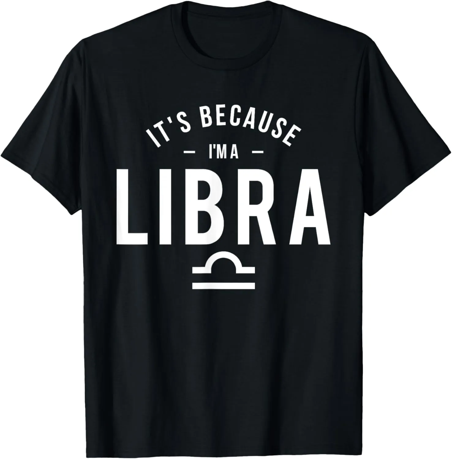 It's Because I'm A Libra - Horoscope Astrology Zodiac Sign T-Shirt