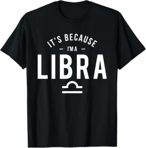 It's Because I'm A Libra - Horoscope Astrology Zodiac Sign T-Shirt